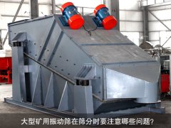 <b>大型礦用振動篩在篩分時要注意哪些問題？</b>